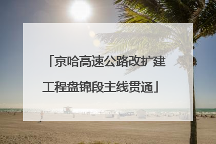 京哈高速公路改扩建工程盘锦段主线贯通