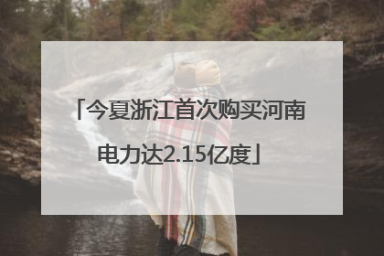 今夏浙江首次购买河南电力达2.15亿度
