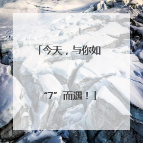 今天，与你如“7”而遇！