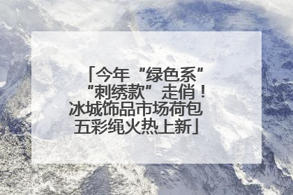 今年“绿色系”“刺绣款”走俏！冰城饰品市场荷包五彩绳火热上新