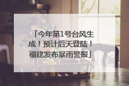 今年第1号台风生成！预计后天登陆！福建发布暴雨警报