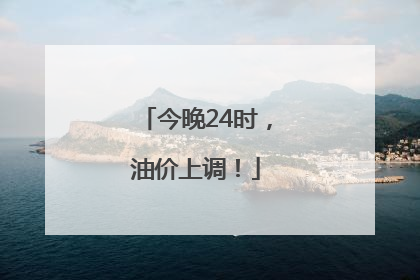 今晚24时，油价上调！
