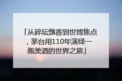 从碎坛飘香到世博焦点，茅台用110年演绎一瓶美酒的世界之旅