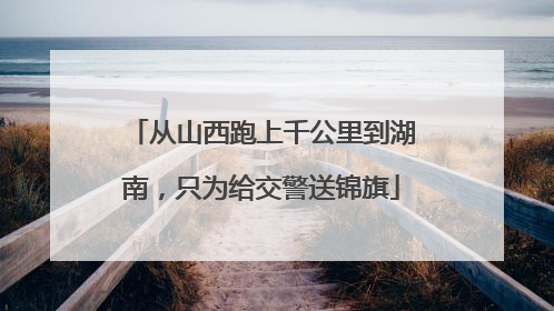 从山西跑上千公里到湖南，只为给交警送锦旗
