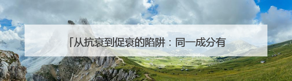 从抗衰到促衰的陷阱：同一成分有人逆龄有人踩坑？个体差异化解读