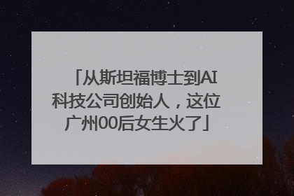 从斯坦福博士到AI科技公司创始人，这位广州00后女生火了