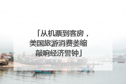 从机票到客房，美国旅游消费萎缩敲响经济警钟
