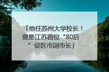 他任苏州大学校长！曾是江苏首位“80后”设区市副市长