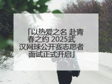 以热爱之名 赴青春之约 2025武汉网球公开赛志愿者面试正式开启