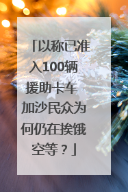 以称已准入100辆援助卡车 加沙民众为何仍在挨饿空等？