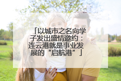 以城市之名向学子发出盛情邀约：连云港就是事业发展的“启航港”