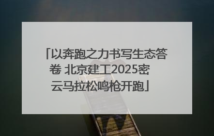 以奔跑之力书写生态答卷 北京建工2025密云马拉松鸣枪开跑