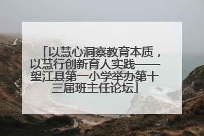 以慧心洞察教育本质，以慧行创新育人实践——望江县第一小学举办第十三届班主任论坛