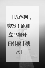 以色列，突发！原油立马飙升！日韩股市跳水