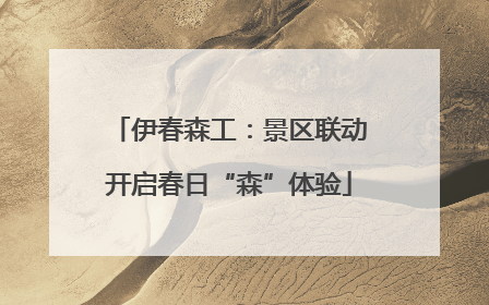 伊春森工：景区联动开启春日“森”体验