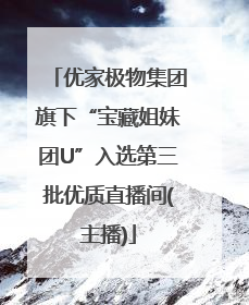 优家极物集团旗下“宝藏姐妹团U”入选第三批优质直播间(主播)