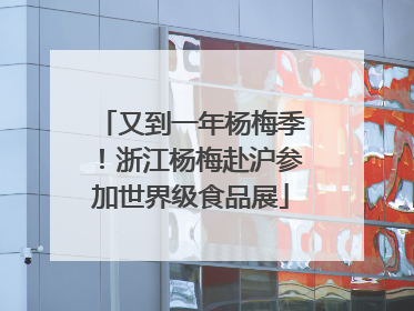 又到一年杨梅季！浙江杨梅赴沪参加世界级食品展