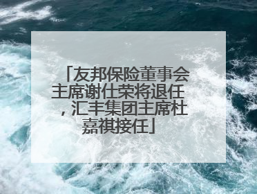 友邦保险董事会主席谢仕荣将退任，汇丰集团主席杜嘉祺接任