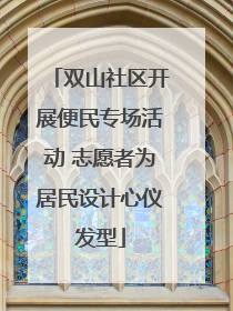 双山社区开展便民专场活动 志愿者为居民设计心仪发型