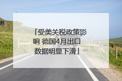受美关税政策影响 德国4月出口数据明显下滑