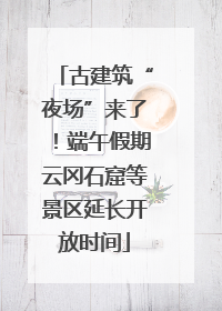 古建筑“夜场”来了！端午假期云冈石窟等景区延长开放时间