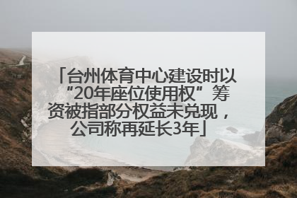 台州体育中心建设时以“20年座位使用权”筹资被指部分权益未兑现，公司称再延长3年