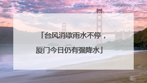 台风消歇雨水不停，厦门今日仍有强降水