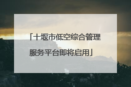 十堰市低空综合管理服务平台即将启用