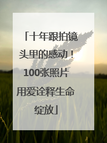 十年跟拍镜头里的感动！100张照片用爱诠释生命绽放