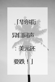 华尔街异口同声：美元还要跌！