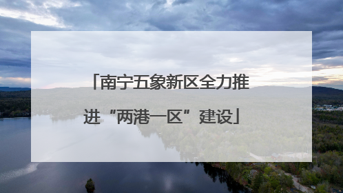 南宁五象新区全力推进“两港一区”建设