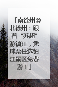 南徐州@北徐州：跟着“苏超”游镇江，凭球票任选镇江景区免费游！