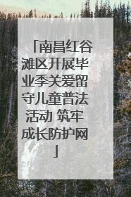 南昌红谷滩区开展毕业季关爱留守儿童普法活动 筑牢成长防护网