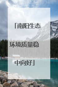 南阳生态环境质量稳中向好