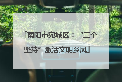 南阳市宛城区：“三个坚持”激活文明乡风