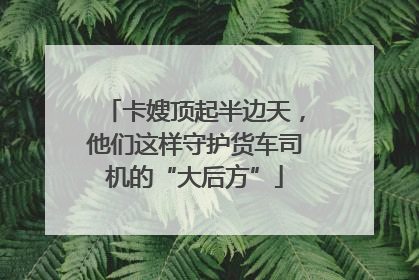 卡嫂顶起半边天，他们这样守护货车司机的“大后方”