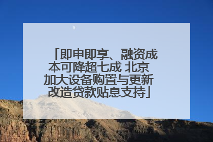 即申即享、融资成本可降超七成 北京加大设备购置与更新改造贷款贴息支持