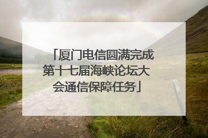 厦门电信圆满完成第十七届海峡论坛大会通信保障任务
