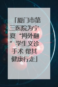 厦门市第三医院为宁夏“拇外翻”学生义诊手术 帮其健康行走