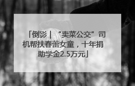 倒影｜“卖菜公交”司机帮扶春蕾女童，十年捐助学金2.5万元