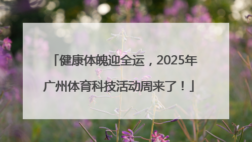 健康体魄迎全运，2025年广州体育科技活动周来了！