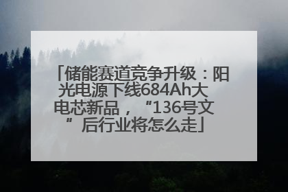 储能赛道竞争升级：阳光电源下线684Ah大电芯新品，“136号文”后行业将怎么走