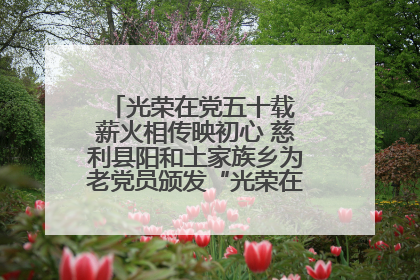 光荣在党五十载 薪火相传映初心 慈利县阳和土家族乡为老党员颁发“光荣在党50年”纪念章