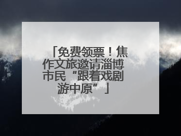 免费领票！焦作文旅邀请淄博市民“跟着戏剧游中原”