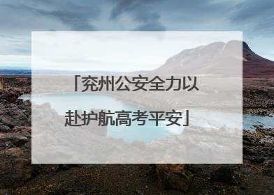 兖州公安全力以赴护航高考平安