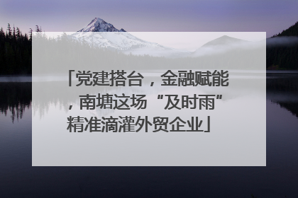 党建搭台，金融赋能，南塘这场“及时雨”精准滴灌外贸企业