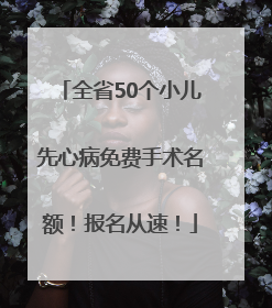 全省50个小儿先心病免费手术名额！报名从速！