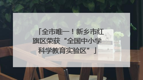 全市唯一！新乡市红旗区荣获“全国中小学科学教育实验区”