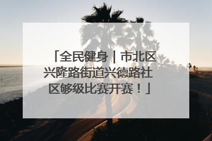 全民健身｜市北区兴隆路街道兴德路社区够级比赛开赛！