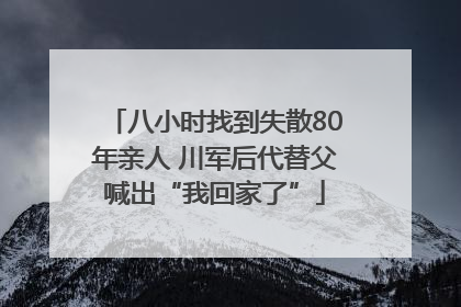 八小时找到失散80年亲人 川军后代替父喊出“我回家了”